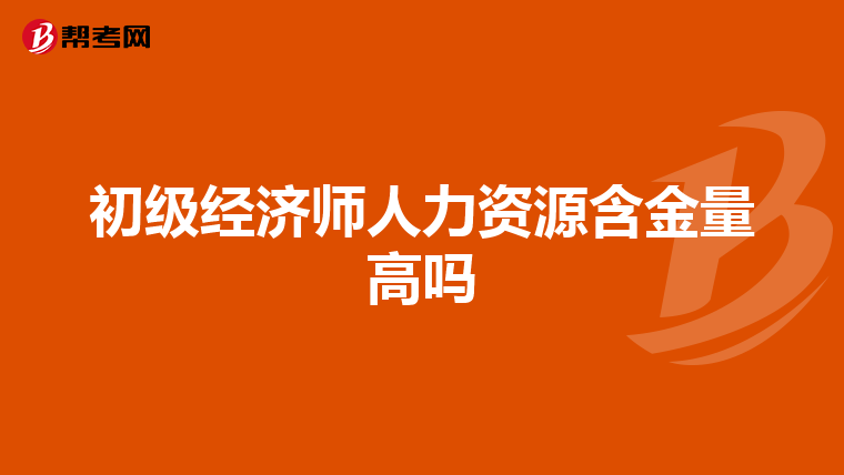 初级经济师人力资源含金量高吗