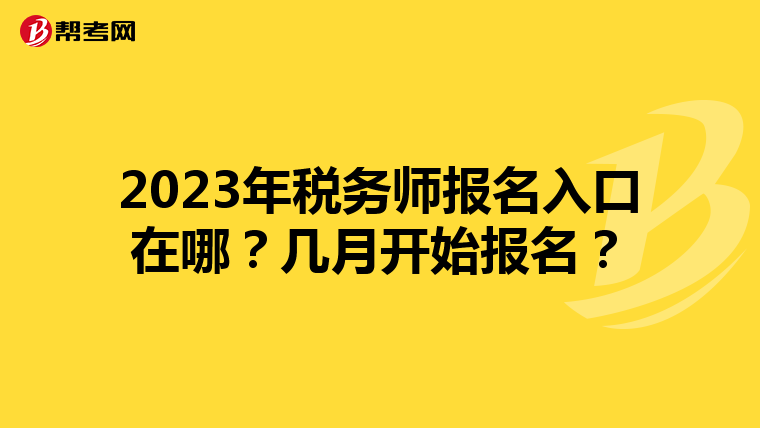 2023年税务师报名入口在哪？几月开始报名？