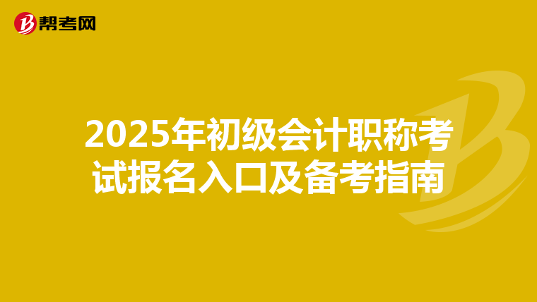 2025年初级会计职称考试报名入口及备考指南