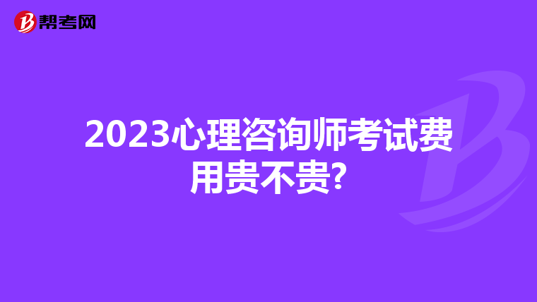 2023心理咨询师考试费用贵不贵?