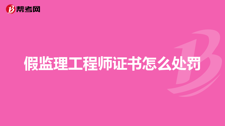 假监理工程师证书怎么处罚