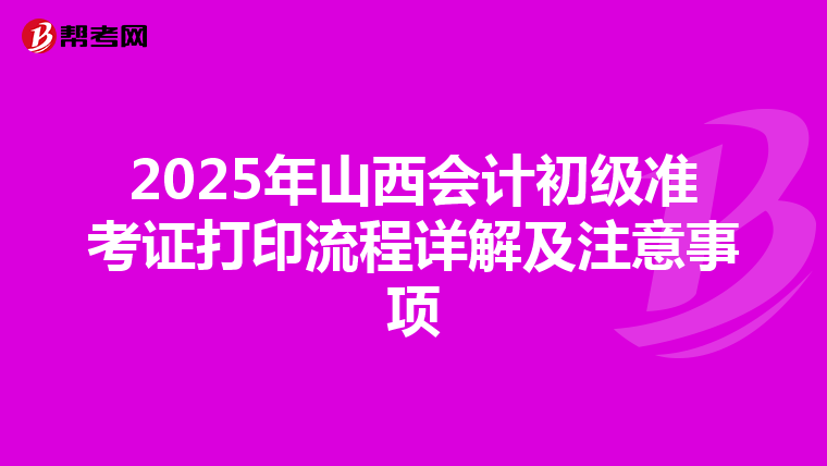 2025年山西會計初級準(zhǔn)考證打印流程詳解及注意事項