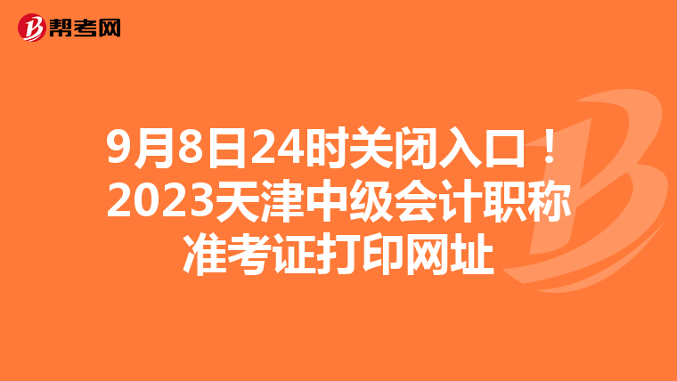 9月8日24时关闭入口！2023天津中级会计职称准考证打印网址