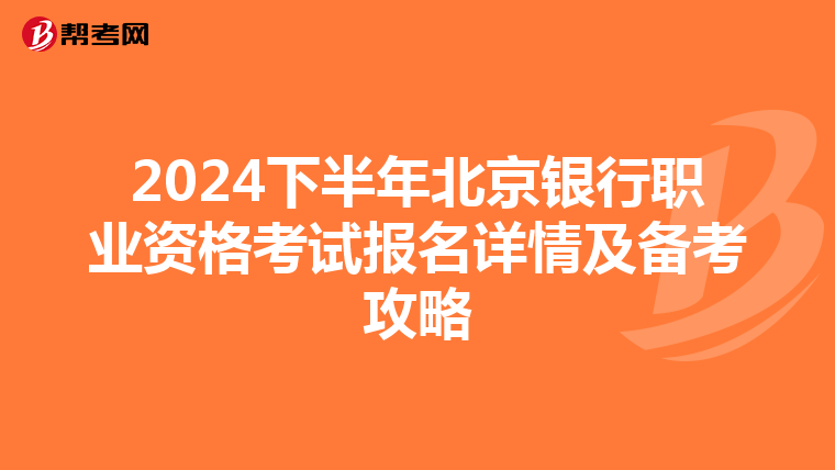 2024下半年北京银行职业资格考试报名详情及备考攻略