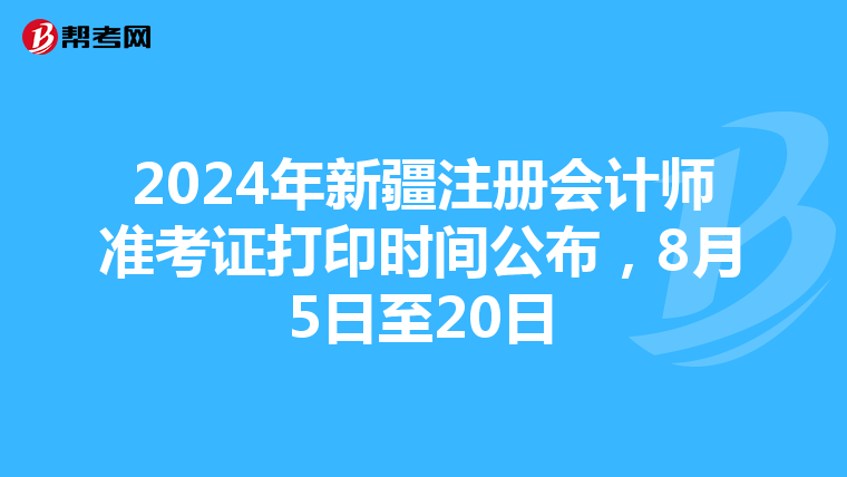 2024年新疆注冊會計師準考證打印時間公布，8月5日至20日