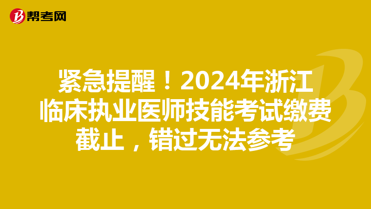 緊急提醒！2024年浙江臨床執業醫師技能考試繳費截止，錯過無法參考