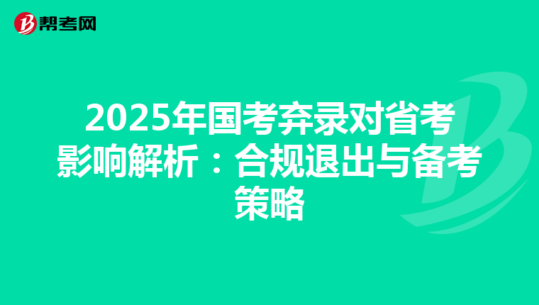 2025年国考弃录对省考影响解析：合规退出与备考策略