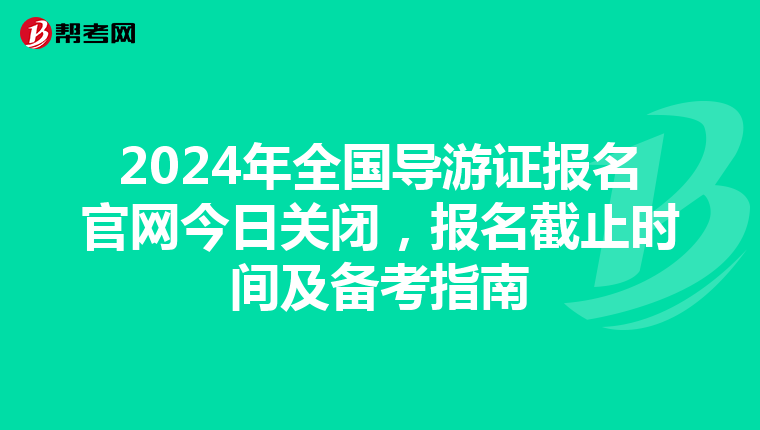 2024年全国导游证报名官网今日关闭，报名截止时间及备考指南