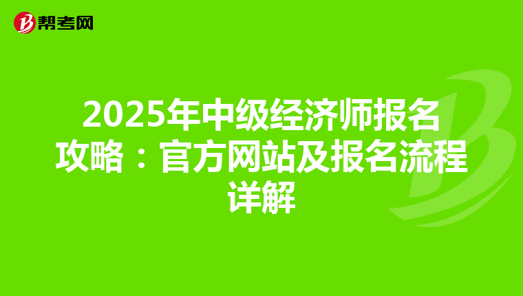 2025年中级经济师报名攻略：官方网站及报名流程详解