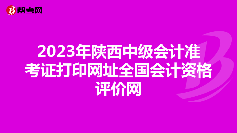 2023年陕西中级会计准考证打印网址全国会计资格评价网