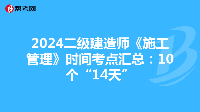 2024二級建造師《施工管理》時間考點匯總:10個“14天”