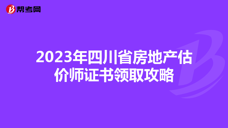2023年四川省房地產估價師證書領取攻略