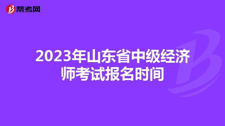 2023年山东省中级经济师考试报名时间