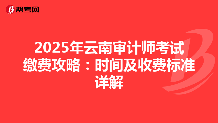 2025年云南审计师考试缴费攻略：时间及收费标准详解