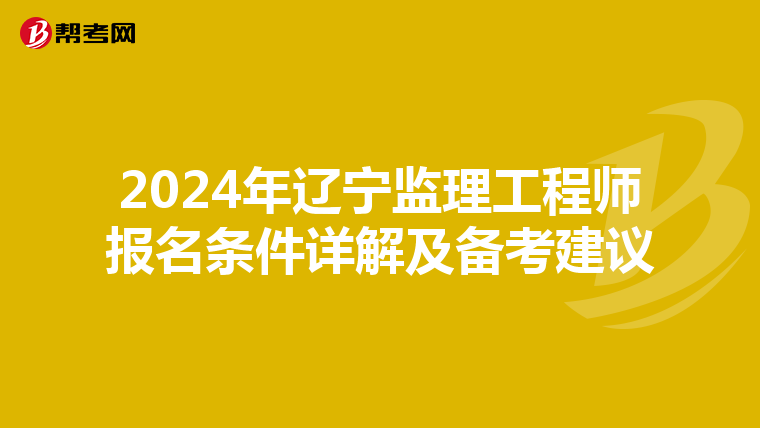 2024年辽宁监理工程师报名条件详解及备考建议
