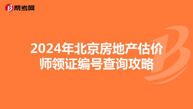 2024年北京房地产估价师领证编号查询攻略