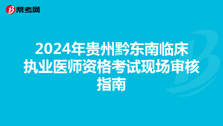 2024年贵州黔东南临床执业医师资格考试现场审核指南