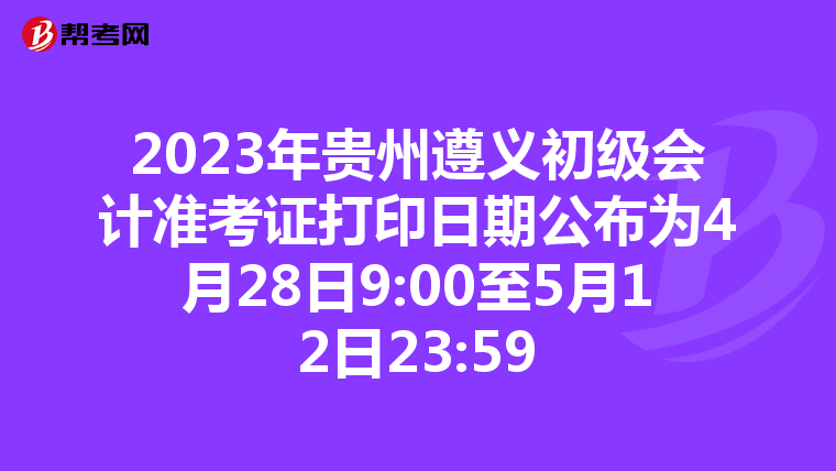 2023年贵州遵义初级会计准考证打印日期公布为4月28日9:00至5月12日23:59