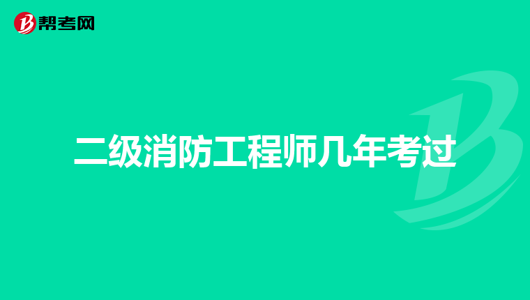 二级消防工程师几年考过