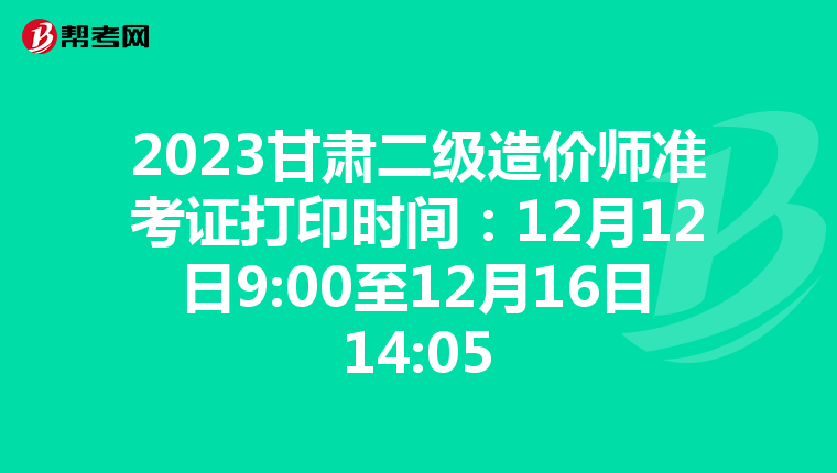 2023甘肃二级造价师准考证打印时间：12月12日9:00至12月16日14:05
