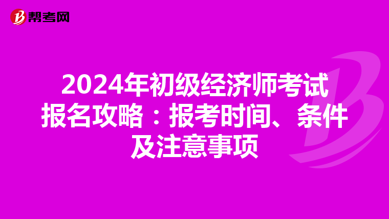 2024年初级经济师考试报名攻略：报考时间、条件及注意事项