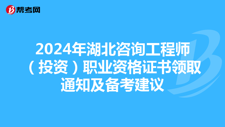 2024年湖北咨询工程师（投资）职业资格证书领取通知及备考建议