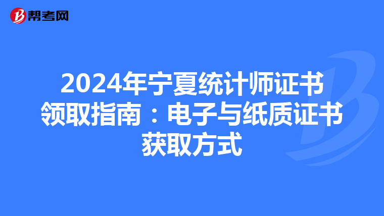 2024年宁夏统计师证书领取指南：电子与纸质证书获取方式