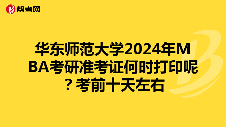 华东师范大学2024年MBA考研准考证何时打印呢？考前十天左右