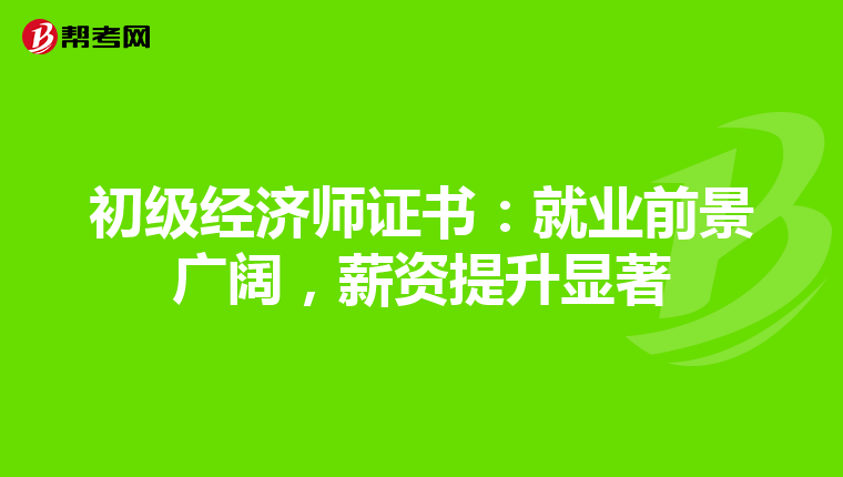 初级经济师证书：就业前景广阔，薪资提升显著