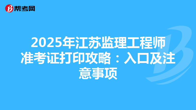 2025年江苏监理工程师准考证打印攻略：入口及注意事项