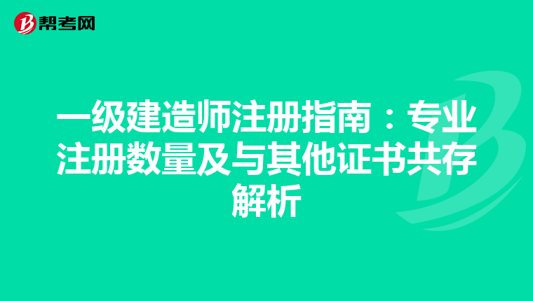 一級建造師注冊指南:專業(yè)注冊數(shù)量及與其他證書共存解析