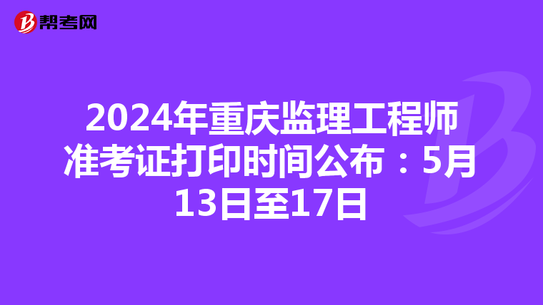 2024年重庆监理工程师准考证打印时间公布：5月13日至17日