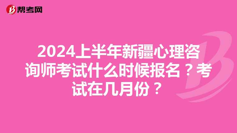 2024上半年新疆心理咨询师考试什么时候报名？考试在几月份？