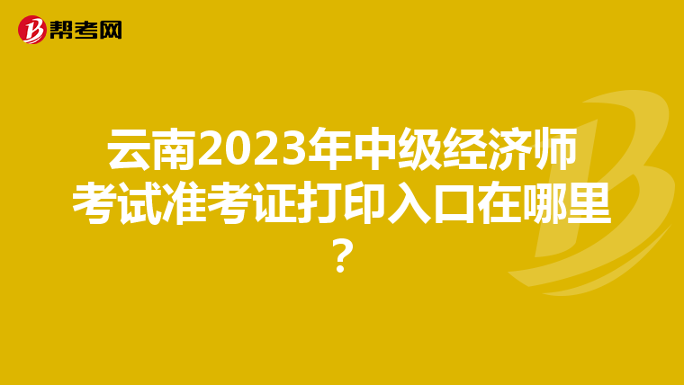 云南2023年中级经济师考试准考证打印入口在哪里?
