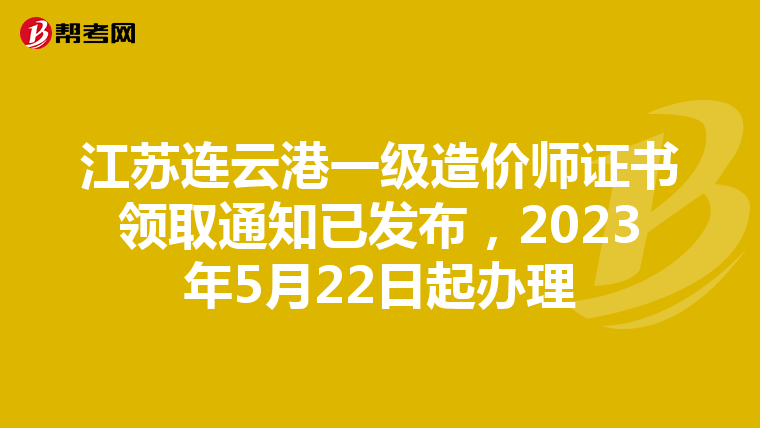 江苏连云港一级造价师证书领取通知已发布，2023年5月22日起办理