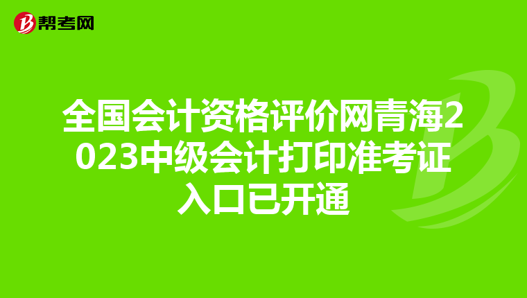 全国会计资格评价网青海2023中级会计打印准考证入口已开通