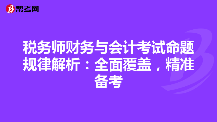 税务师财务与会计考试命题规律解析：全面覆盖，精准备考