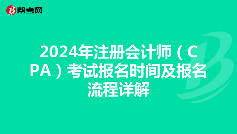 2024年注冊會(huì)計(jì)師(CPA)考試報(bào)名時(shí)間及報(bào)名流程詳解