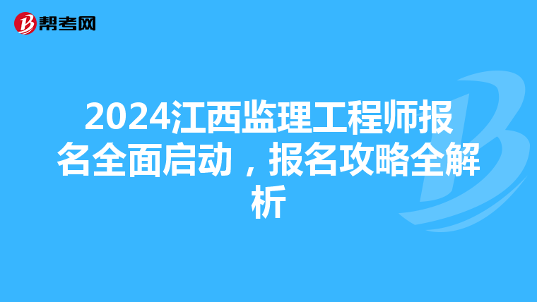 2024江西监理工程师报名全面启动，报名攻略全解析