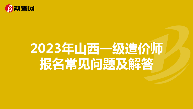 2023年山西一级造价师报名常见问题及解答