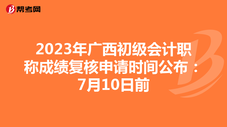 2023年廣西初級會計職稱成績復核申請時間公布:7月10日前