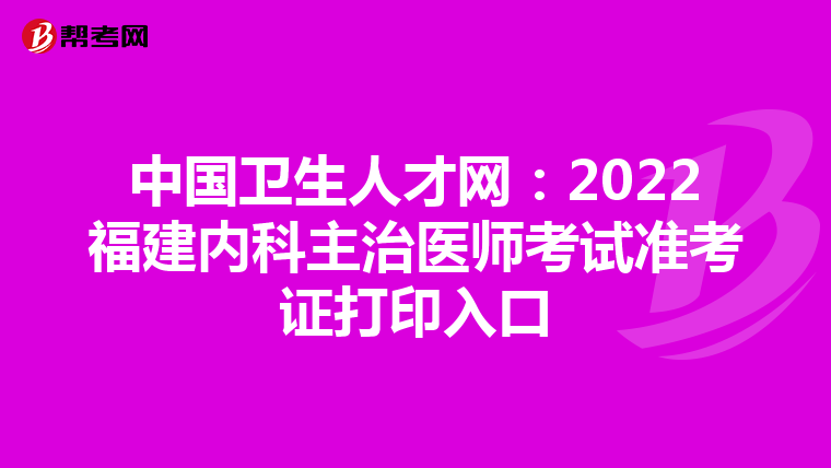 中国卫生人才网：2022福建内科主治医师考试准考证打印入口