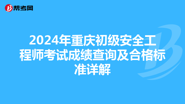 2024年重庆初级安全工程师考试成绩查询及合格标准详解