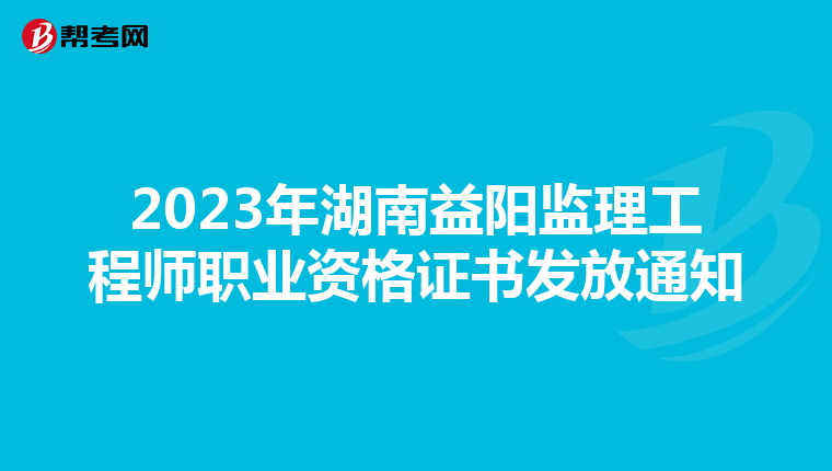 2023年湖南益阳监理工程师职业资格证书发放通知