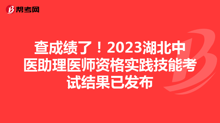 查成绩了!2023湖北中医助理医师资格实践技能考试结果已发布