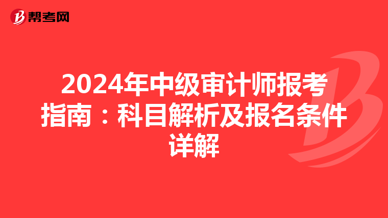 2024年中级审计师报考指南：科目解析及报名条件详解