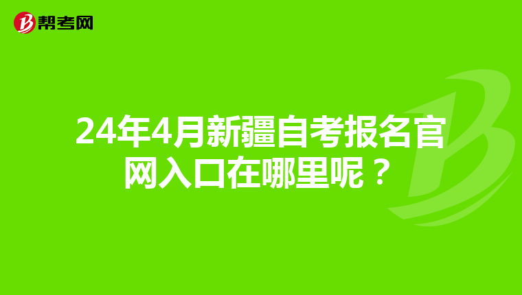 24年4月新疆自考报名官网入口在哪里呢？