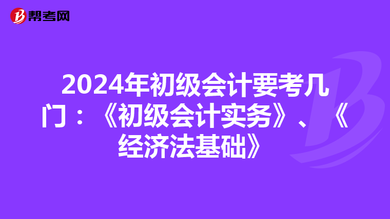 2024年初级会计要考几门:《初级会计实务》、《经济法基础》