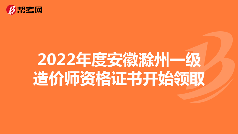 2022年度安徽滁州一级造价师资格证书开始领取