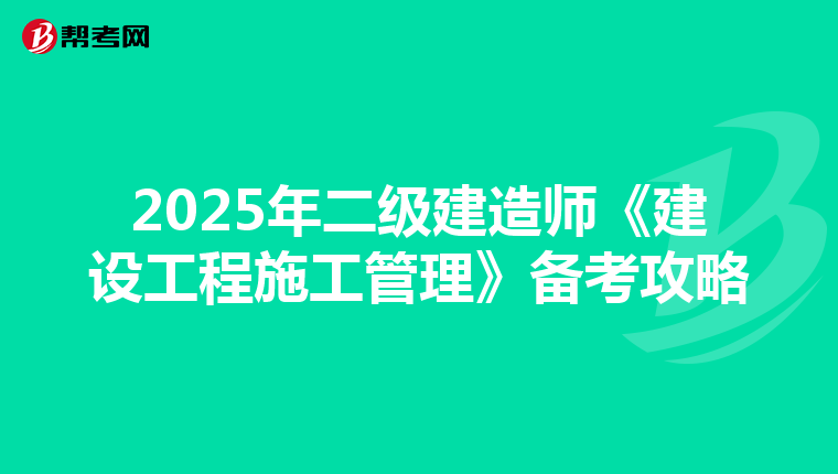 2025年二级建造师《建设工程施工管理》备考攻略